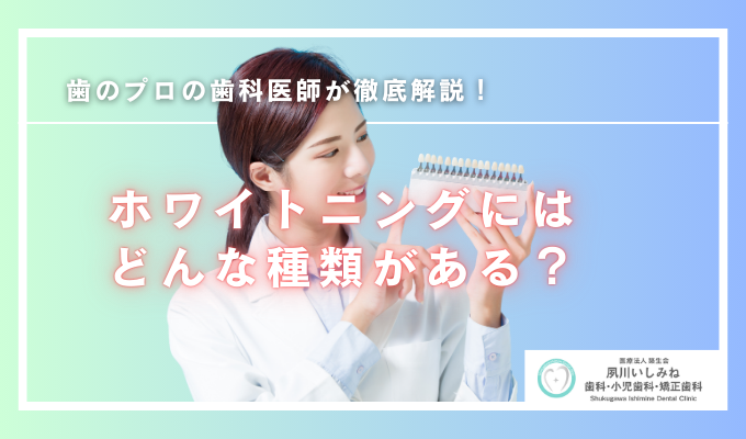 ホワイトニングにはどんな種類がある？歯科医が選択肢をわかりやすく解説