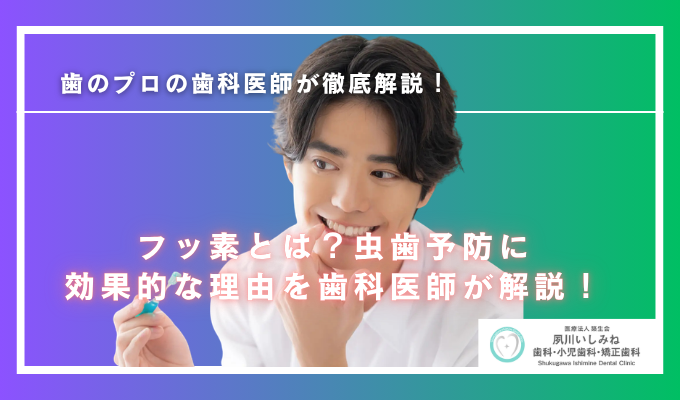 フッ素とは？虫歯予防に効果的な理由を歯科医師が解説！