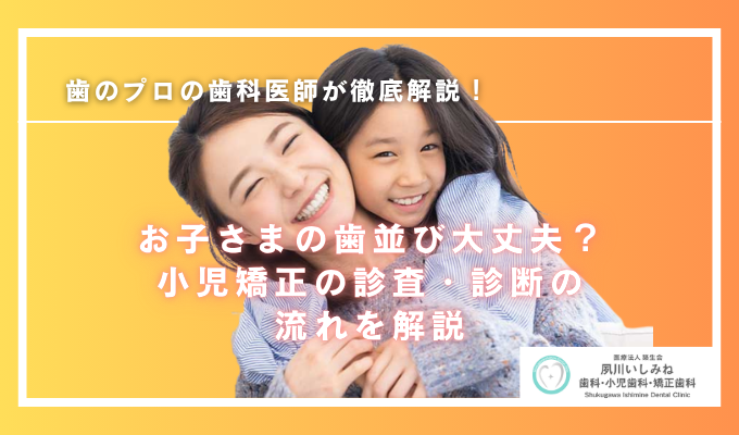 お子さまの歯並び、大丈夫?小児矯正の診査・診断の流れを解説!