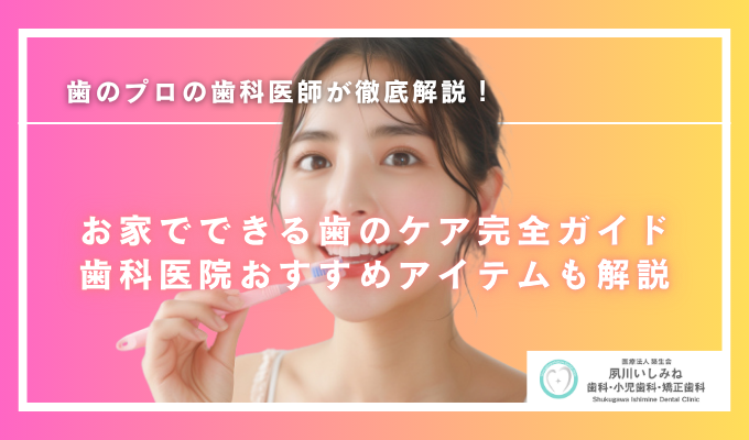 お家でできる歯のケア完全ガイド|歯科医院おすすめアイテムも解説!