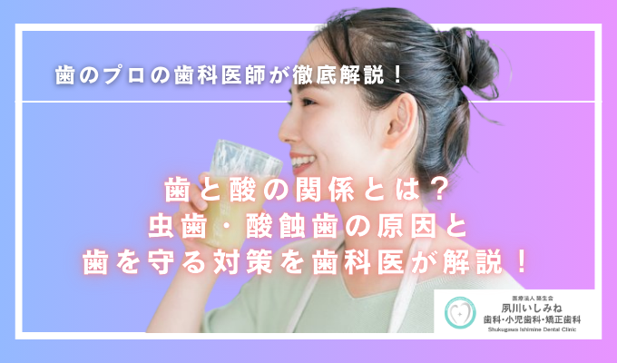 歯と酸の関係とは？虫歯・酸蝕歯の原因と歯を守る対策を歯科医が解説！