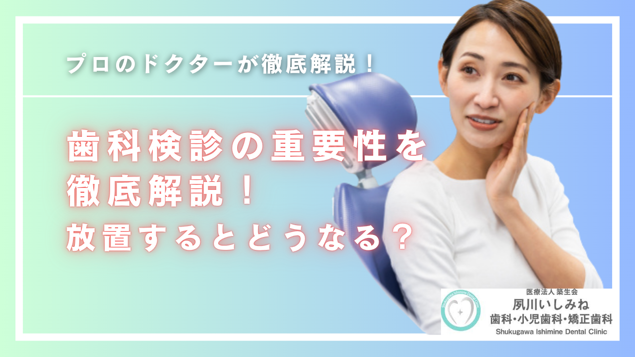 歯科検診の重要性を徹底解説！放置するとどうなる？