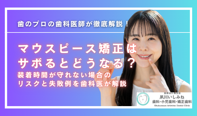 マウスピース矯正（インビザライン）はサボるとどうなる？ 装着時間が守れない場合のリスクと失敗例を歯科医が解説