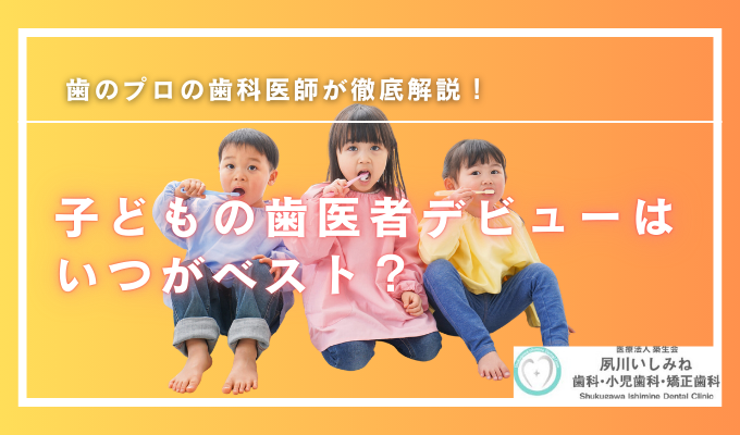 子どもの歯医者デビューはいつがベスト？歯科医師がわかりやすく解説