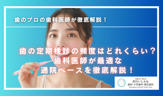 歯の定期検診の頻度はどれくらい？歯科医師が最適な通院ペースを徹底解説！