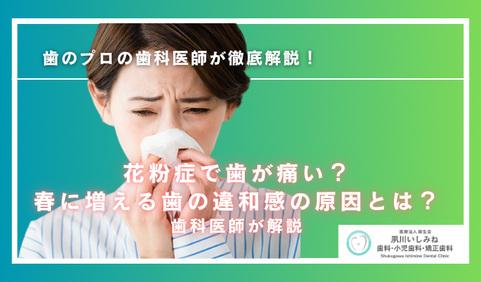 花粉症で歯が痛い？春に増える歯の違和感の原因とは歯科医師が解説！