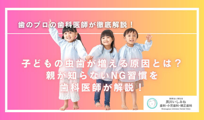 子どもの虫歯が増える原因とは？親が知らないNG習慣を歯科医師が解説！