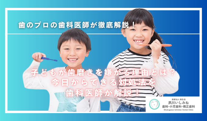 子どもが歯磨きを嫌がる理由とは？今日からできる対処法を歯科医師が解説！